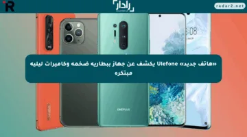 «هاتف جديد» Ulefone يكشف عن جهاز ببطارية ضخمة وكاميرات ليلية مبتكرة